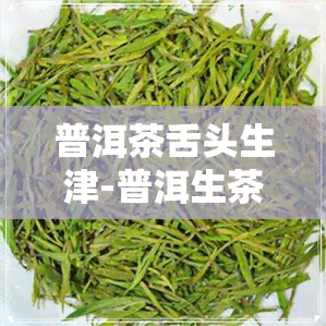 普洱茶舌头生津-普洱生茶舌头发涩