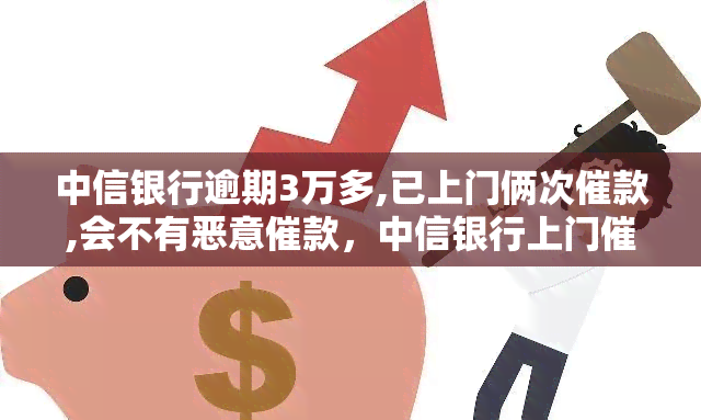 中信银行逾期3万多,已上门俩次催款,会不有恶意催款，中信银行上门催款两次，逾期3万是否存在恶意？