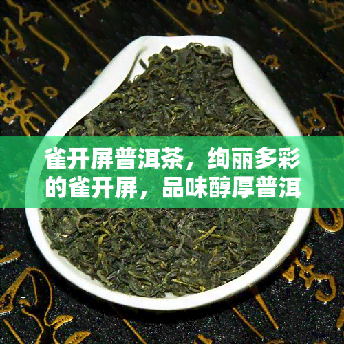 雀开屏普洱茶，绚丽多彩的雀开屏，品味醇厚普洱茶