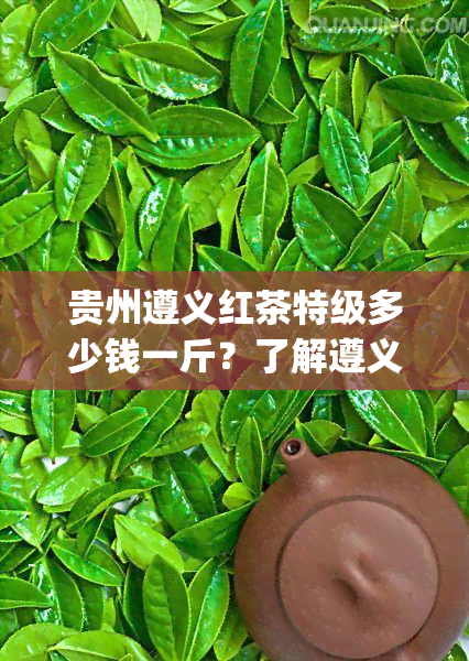 贵州遵义红茶特级多少钱一斤？了解遵义特级红茶及120g盒装价格