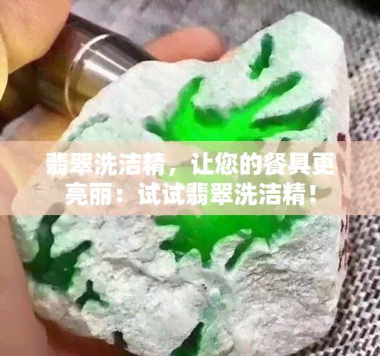 翡翠洗洁精，让您的餐具更亮丽：试试翡翠洗洁精！