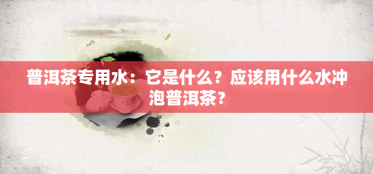 普洱茶专用水：它是什么？应该用什么水冲泡普洱茶？