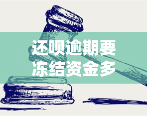 还呗逾期要冻结资金多久，如何解决还呗逾期？资金会被冻结多长时间？