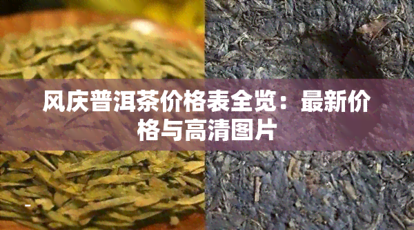 风庆普洱茶价格表全览：最新价格与高清图片