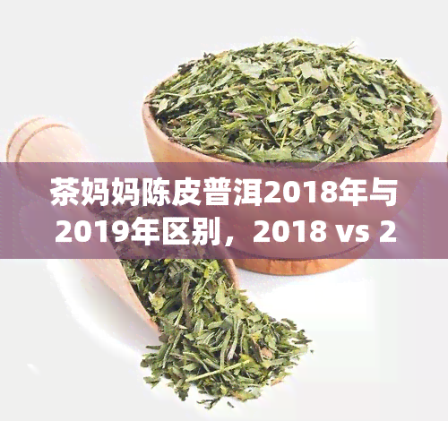 茶妈妈陈皮普洱2018年与2019年区别，2018 vs 2019: A Comparison of Tea Mama Chenpi Pu'er