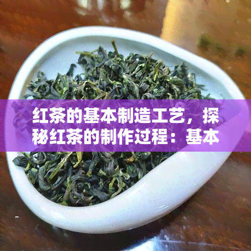 红茶的基本制造工艺，探秘红茶的制作过程：基本工艺解析