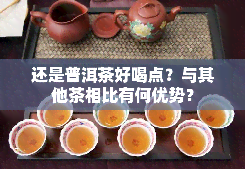 还是普洱茶好喝点？与其他茶相比有何优势？