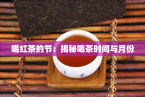 喝红茶的节：揭秘喝茶时间与月份