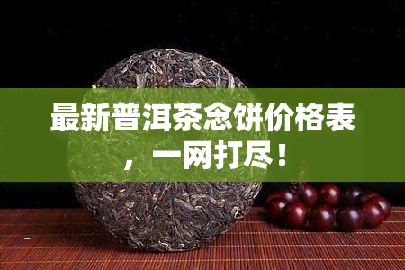 最新普洱茶念饼价格表，一网打尽！