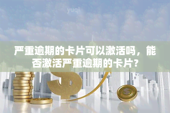 严重逾期的卡片可以激活吗，能否激活严重逾期的卡片？