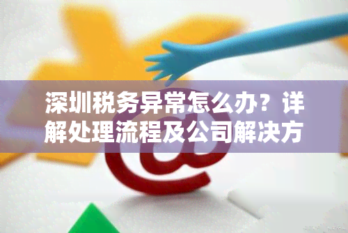 深圳税务异常怎么办？详解处理流程及公司解决方法