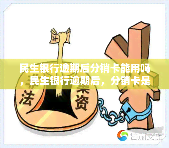 民生银行逾期后分销卡能用吗，民生银行逾期后，分销卡是否还能使用？