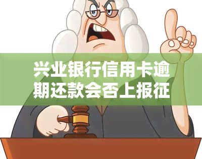 兴业银行信用卡逾期还款会否上报？