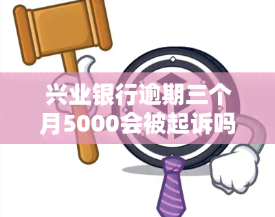 兴业银行逾期三个月5000会被起诉吗？如何应对已起诉的情况，协商还款可行吗？