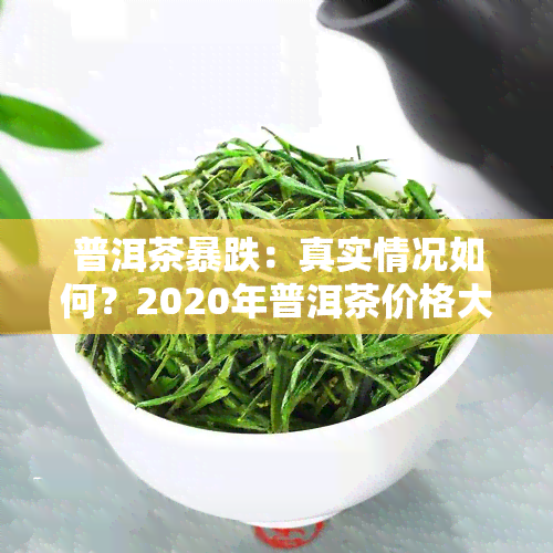 普洱茶暴跌：真实情况如何？2020年普洱茶价格大跌