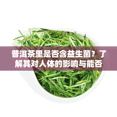 普洱茶里是否含？了解其对人体的影响与能否饮用