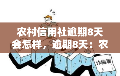 农村信用社逾期8天会怎样，逾期8天：农村信用社将采取什么行动？