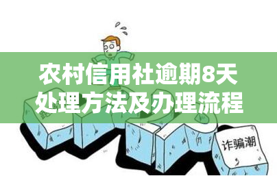 农村信用社逾期8天处理方法及办理流程详解