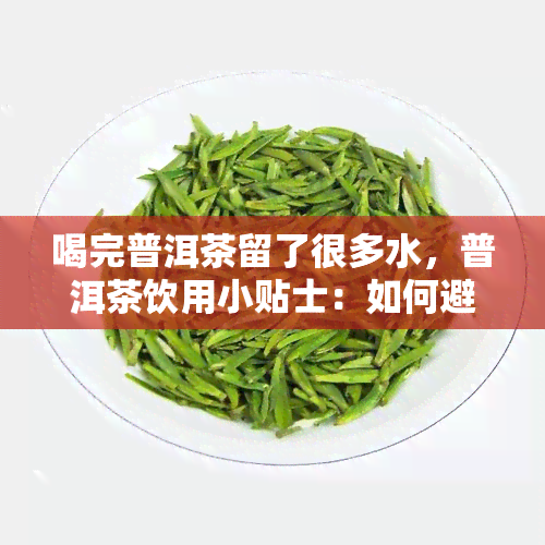 喝完普洱茶留了很多水，普洱茶饮用小贴士：如何避免浪费茶叶和水资源？