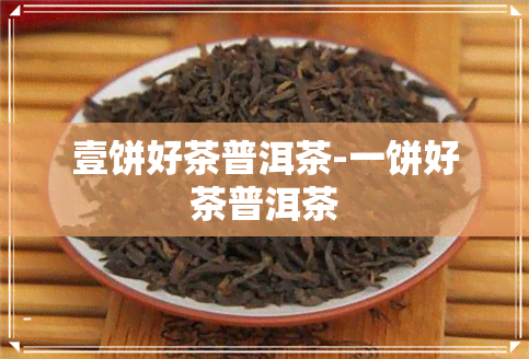 壹饼好茶普洱茶-一饼好茶普洱茶