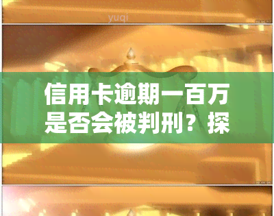 信用卡逾期一百万是否会被判刑？探讨法律责任