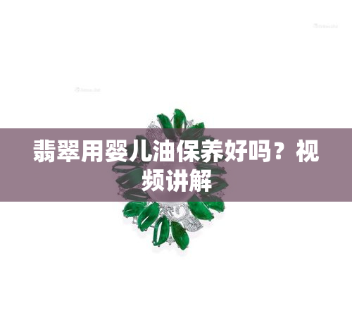 翡翠用婴儿油保养好吗？视频讲解