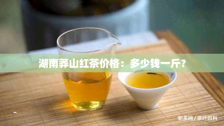 湖南莽山红茶价格：多少钱一斤？