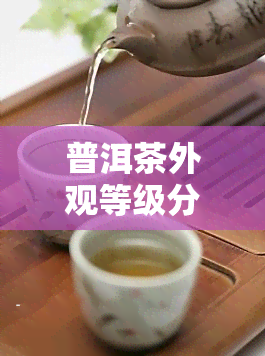 普洱茶外观等级分类，详解普洱茶的外观等级分类标准