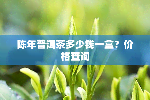 陈年普洱茶多少钱一盒？价格查询