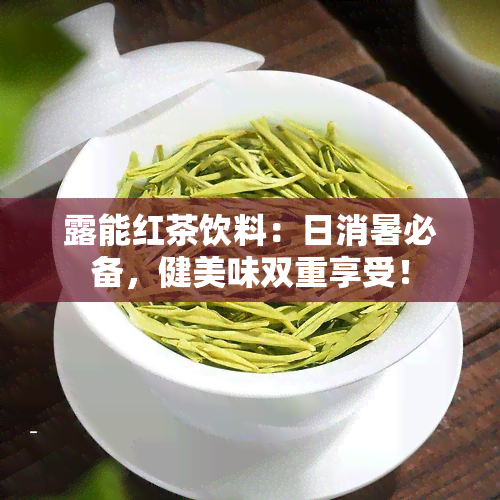 露能红茶饮料：日消暑必备，健美味双重享受！