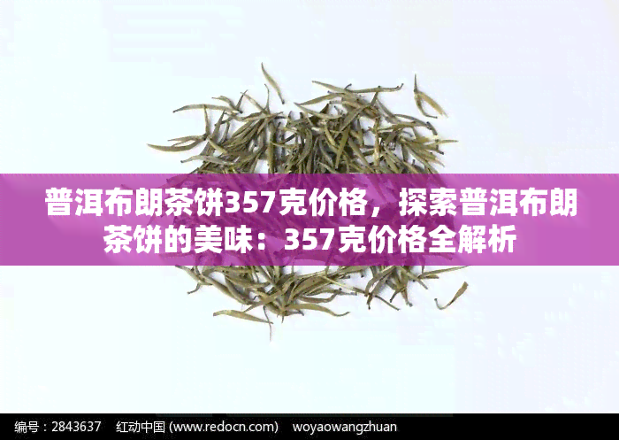 普洱布朗茶饼357克价格，探索普洱布朗茶饼的美味：357克价格全解析