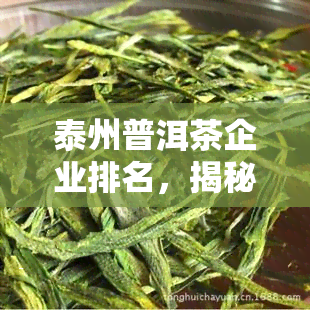 泰州普洱茶企业排名，揭秘江泰州：普洱茶企业的实力排行榜