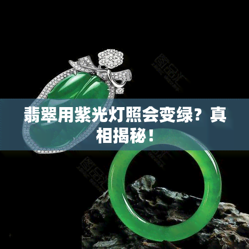 翡翠用紫光灯照会变绿？真相揭秘！