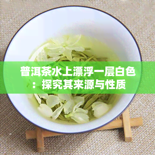 普洱茶水上漂浮一层白色：探究其来源与性质