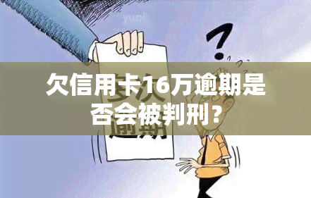 欠信用卡16万逾期是否会被判刑？