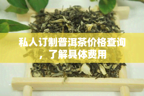 私人订制普洱茶价格查询，了解具体费用