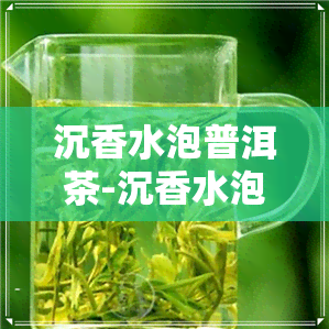 沉香水泡普洱茶-沉香水泡普洱茶的功效