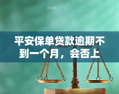 平安保单贷款逾期不到一个月，会否上？有何影响？如何解决？