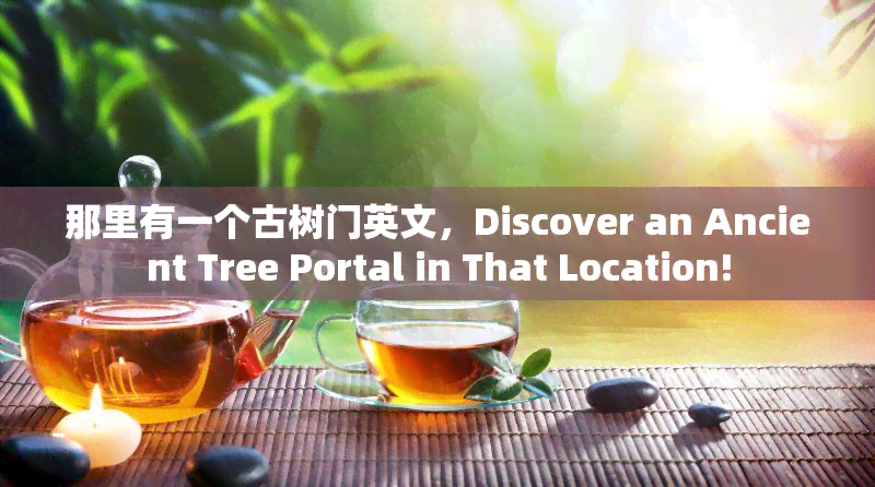 那里有一个古树门英文，Discover an Ancient Tree Portal in That Location!