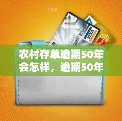 农村存单逾期50年会怎样，逾期50年的农村存单：你还记得它吗？
