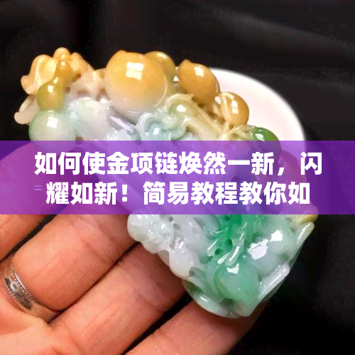 如何使金项链焕然一新，闪耀如新！简易教程教你如何清洁和保养金项链