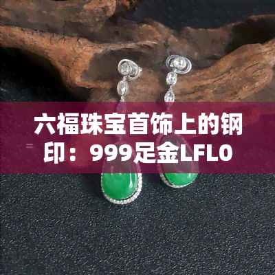 六福珠宝首饰上的钢印：999足金LFL04含义解析与图片展示