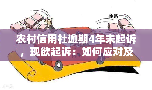 农村信用社逾期4年未起诉，现欲起诉：如何应对及欠款是否仍会增加逾期？