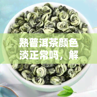 熟普洱茶颜色淡正常吗，解答疑惑：熟普洱茶颜色淡是否正常？