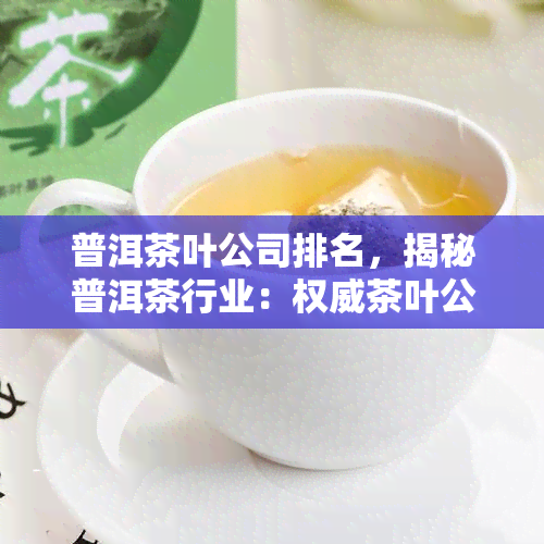 普洱茶叶公司排名，揭秘普洱茶行业：权威茶叶公司排名一览