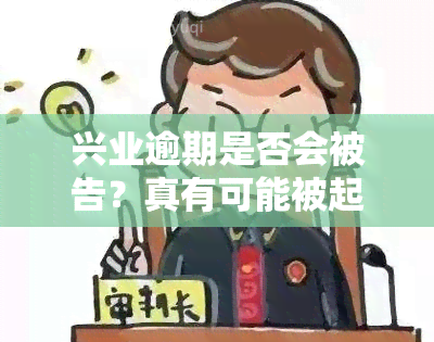 兴业逾期是否会被告？真有可能被起诉吗？知乎上的说法可靠吗？