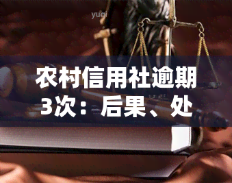 农村信用社逾期3次：后果、处理方式及可能的处罚