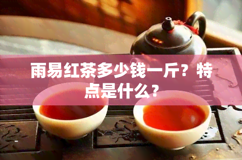 雨易红茶多少钱一斤？特点是什么？