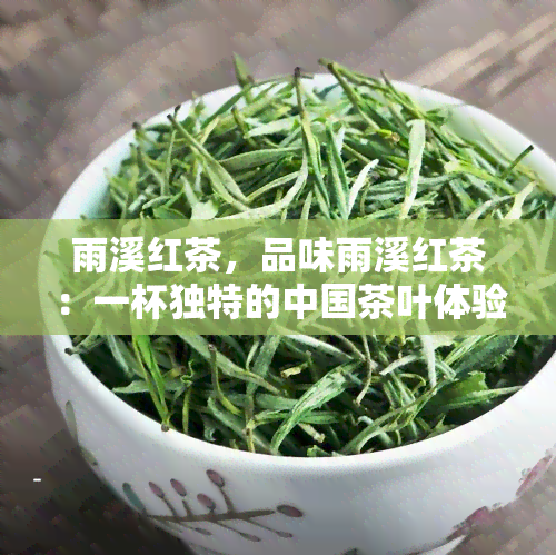 雨溪红茶，品味雨溪红茶：一杯独特的中国茶叶体验