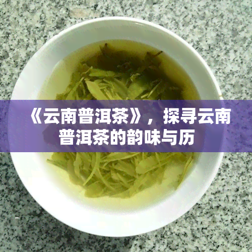 《云南普洱茶》，探寻云南普洱茶的韵味与历